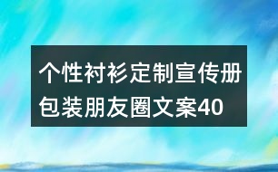 個性襯衫定制宣傳冊、包裝朋友圈文案40句