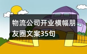 物流公司開(kāi)業(yè)橫幅朋友圈文案35句