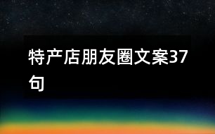 特產(chǎn)店朋友圈文案37句