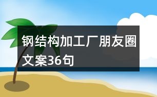 鋼結構加工廠朋友圈文案36句