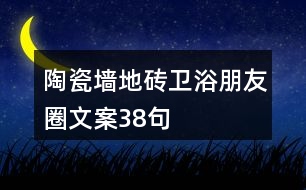 陶瓷墻地磚、衛(wèi)浴朋友圈文案38句