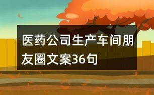 醫(yī)藥公司生產(chǎn)車(chē)間朋友圈文案36句