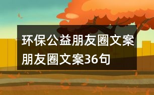 環(huán)保公益朋友圈文案、朋友圈文案36句