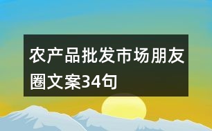 農(nóng)產(chǎn)品批發(fā)市場(chǎng)朋友圈文案34句
