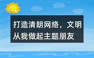 “打造清朗網(wǎng)絡(luò)，文明從我做起”主題朋友圈文案39句