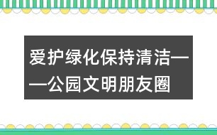 愛護(hù)綠化、保持清潔――公園文明朋友圈文案32句
