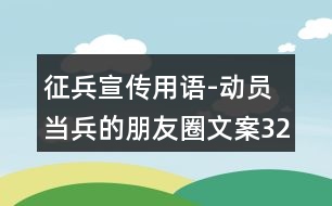 征兵宣傳用語-動員當(dāng)兵的朋友圈文案32句