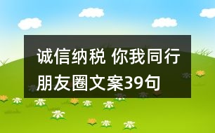 “誠(chéng)信納稅 你我同行”朋友圈文案39句