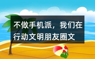 “不做手機(jī)派，我們?cè)谛袆?dòng)”文明朋友圈文案33句