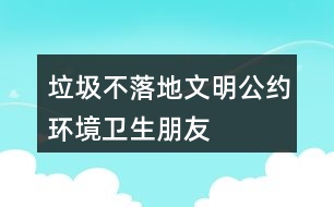“垃圾不落地”文明公約、環(huán)境衛(wèi)生朋友圈文案40句