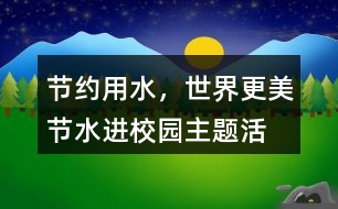 “節(jié)約用水，世界更美”節(jié)水進(jìn)校園主題活動(dòng)朋友圈文案38句