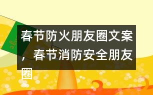 春節(jié)防火朋友圈文案，春節(jié)消防安全朋友圈文案34句