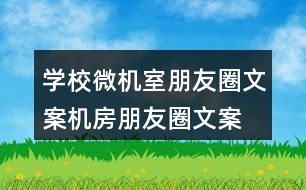 學(xué)校微機(jī)室朋友圈文案、機(jī)房朋友圈文案35句