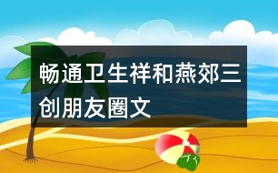 “暢通、衛(wèi)生、祥和燕郊”三創(chuàng)朋友圈文案32句