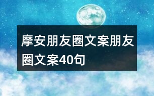 摩安朋友圈文案、朋友圈文案40句
