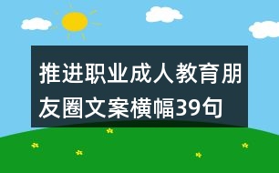 推進職業(yè)、成人教育朋友圈文案橫幅39句