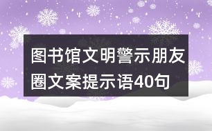 圖書館文明警示朋友圈文案、提示語40句