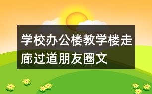 學(xué)校辦公樓、教學(xué)樓、走廊過道朋友圈文案36句
