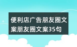 便利店廣告朋友圈文案、朋友圈文案35句