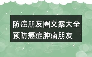 防癌朋友圈文案大全：預(yù)防癌癥、腫瘤朋友圈文案33句