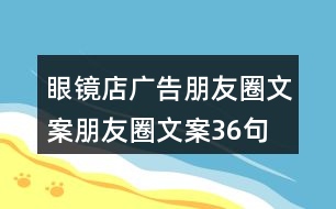 眼鏡店廣告朋友圈文案、朋友圈文案36句