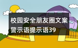 校園安全朋友圈文案、警示語(yǔ)、提示語(yǔ)39句