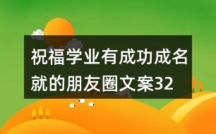 祝福學(xué)業(yè)有成、功成名就的朋友圈文案32句