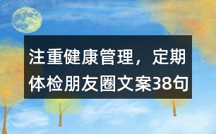注重健康管理，定期體檢朋友圈文案38句