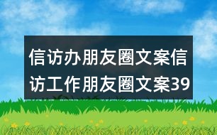 信訪(fǎng)辦朋友圈文案：信訪(fǎng)工作朋友圈文案39句