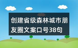 創(chuàng)建省級森林城市朋友圈文案、口號38句