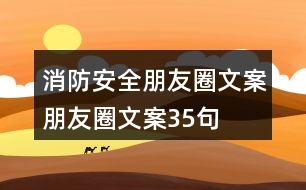 消防安全朋友圈文案、朋友圈文案35句