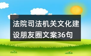 法院、司法機關(guān)文化建設(shè)朋友圈文案36句