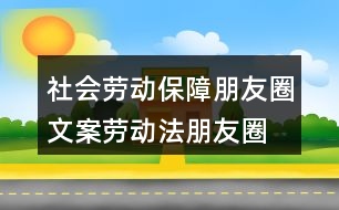 社會勞動保障朋友圈文案、勞動法朋友圈文案39句