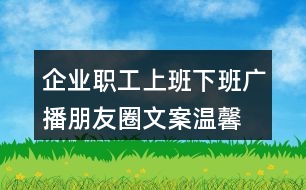 企業(yè)職工上班下班廣播朋友圈文案、溫馨提示語38句