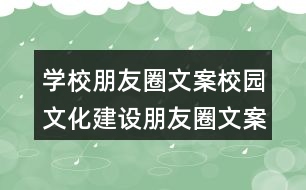 學校朋友圈文案：校園文化建設朋友圈文案37句