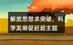 “解放思想求突破，科學(xué)發(fā)展促趕超”主題教育活動(dòng)朋友圈文案35句