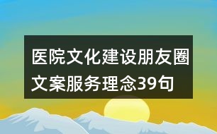 醫(yī)院文化建設(shè)朋友圈文案、服務(wù)理念39句