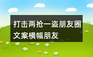 打擊“兩搶一盜”朋友圈文案橫幅、朋友圈文案36句
