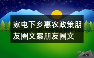家電下鄉(xiāng)惠農(nóng)政策朋友圈文案、朋友圈文案33句