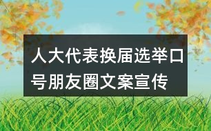人大代表換屆選舉口號朋友圈文案、宣傳橫幅條幅33句