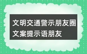 文明交通警示朋友圈文案、提示語、朋友圈文案32句