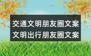 交通文明朋友圈文案：文明出行朋友圈文案、朋友圈文案、提示語38句