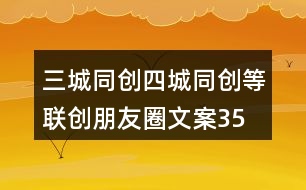 三城同創(chuàng)、四城同創(chuàng)等聯(lián)創(chuàng)朋友圈文案35句