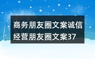 商務(wù)朋友圈文案、誠(chéng)信經(jīng)營(yíng)朋友圈文案37句