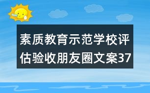 素質(zhì)教育示范學(xué)校評估驗(yàn)收朋友圈文案37句