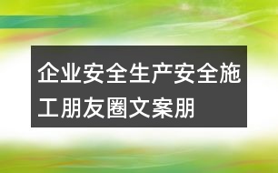 企業(yè)安全生產(chǎn)、安全施工朋友圈文案、朋友圈文案35句