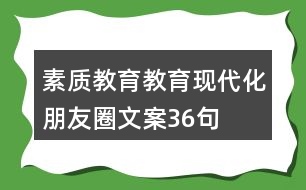 素質(zhì)教育、教育現(xiàn)代化朋友圈文案36句
