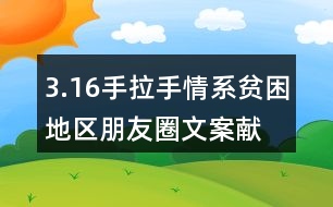 3.16手拉手情系貧困地區(qū)朋友圈文案、獻(xiàn)愛心朋友圈文案33句