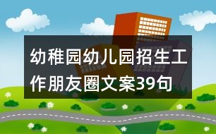 幼稚園、幼兒園招生工作朋友圈文案39句
