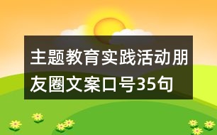 主題教育實(shí)踐活動(dòng)朋友圈文案口號35句
